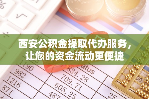 沙湾西安公积金提取代办服务，让您的资金流动更便捷