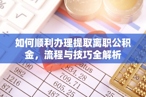 沙湾如何顺利办理提取离职公积金，流程与技巧全解析