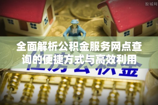 沙湾全面解析公积金服务网点查询的便捷方式与高效利用