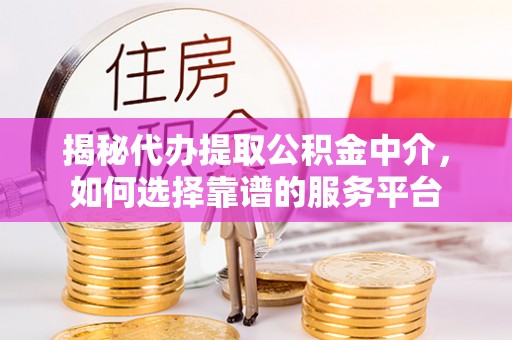 沙湾揭秘代办提取公积金中介，如何选择靠谱的服务平台