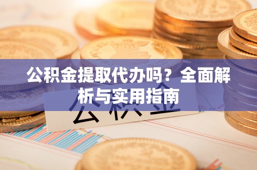 沙湾公积金提取代办吗？全面解析与实用指南