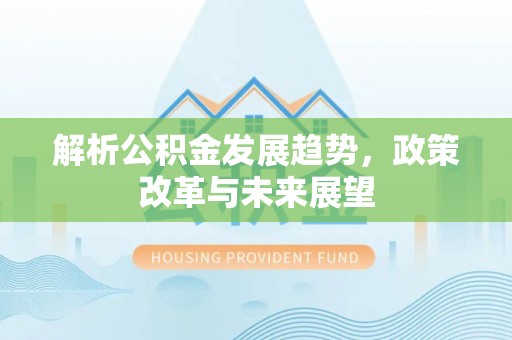 沙湾解析公积金发展趋势，政策改革与未来展望
