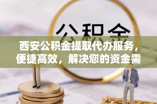 沙湾西安公积金提取代办服务，便捷高效，解决您的资金需求