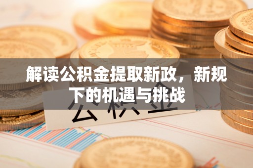 沙湾解读公积金提取新政，新规下的机遇与挑战