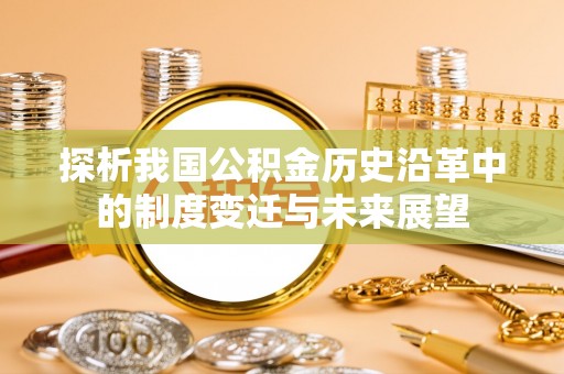 沙湾探析我国公积金历史沿革中的制度变迁与未来展望