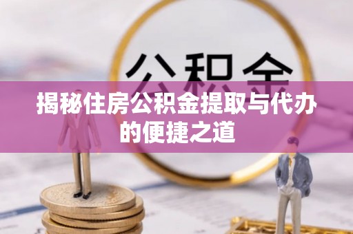 沙湾揭秘住房公积金提取与代办的便捷之道