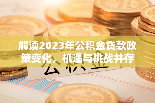 沙湾解读2023年公积金贷款政策变化，机遇与挑战并存