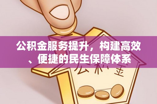沙湾公积金服务提升，构建高效、便捷的民生保障体系