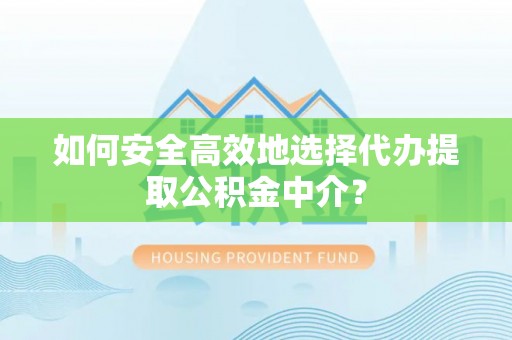 沙湾如何安全高效地选择代办提取公积金中介？