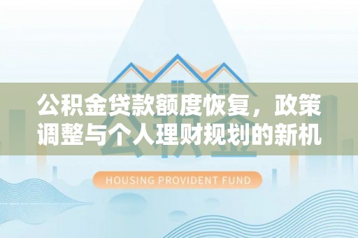 沙湾公积金贷款额度恢复，政策调整与个人理财规划的新机遇