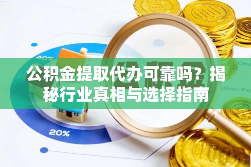 沙湾公积金提取代办可靠吗？揭秘行业真相与选择指南