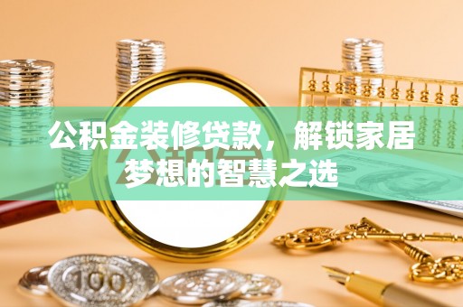 沙湾公积金装修贷款，解锁家居梦想的智慧之选
