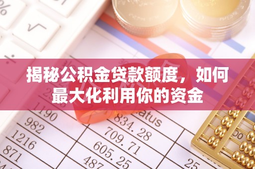 沙湾揭秘公积金贷款额度，如何最大化利用你的资金