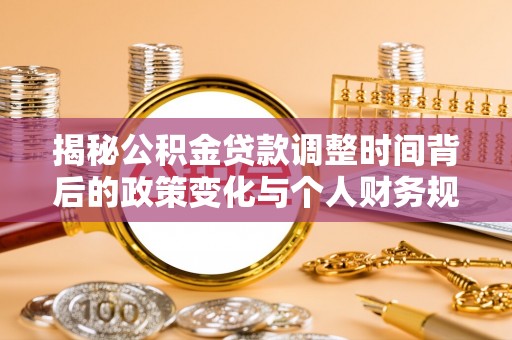 沙湾揭秘公积金贷款调整时间背后的政策变化与个人财务规划