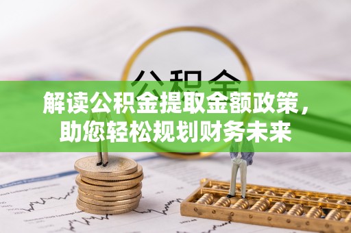 沙湾解读公积金提取金额政策，助您轻松规划财务未来