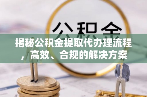 沙湾揭秘公积金提取代办理流程，高效、合规的解决方案
