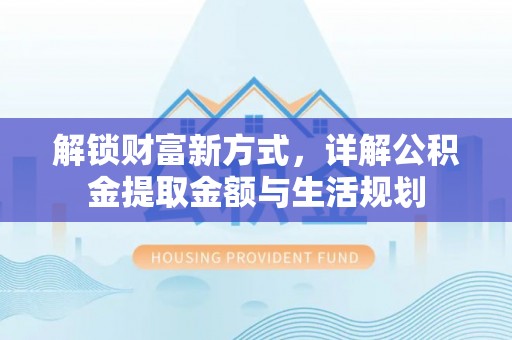 沙湾解锁财富新方式，详解公积金提取金额与生活规划
