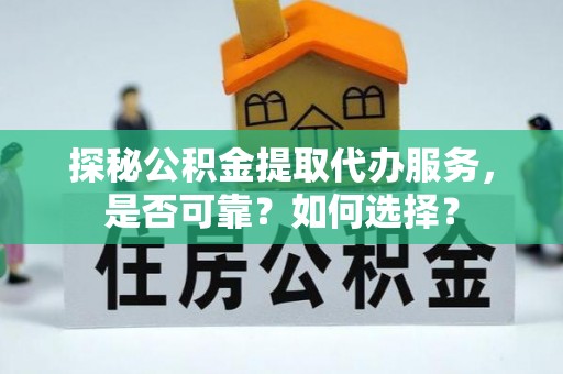 沙湾探秘公积金提取代办服务，是否可靠？如何选择？