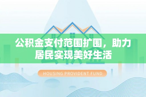 沙湾公积金支付范围扩围，助力居民实现美好生活
