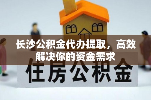 沙湾长沙公积金代办提取，高效解决你的资金需求