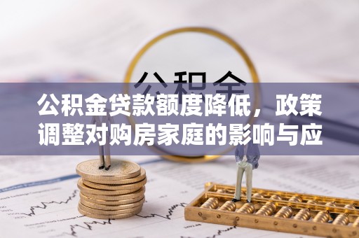 沙湾公积金贷款额度降低，政策调整对购房家庭的影响与应对策略