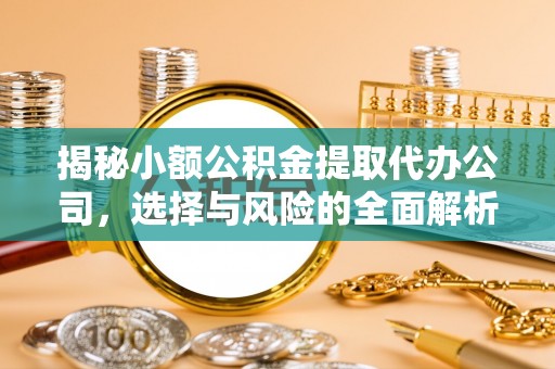 沙湾揭秘小额公积金提取代办公司，选择与风险的全面解析