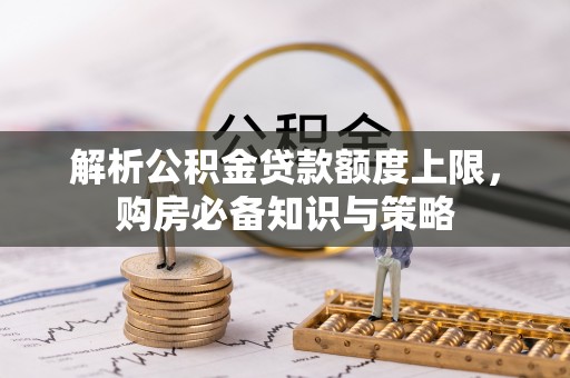 沙湾解析公积金贷款额度上限，购房必备知识与策略