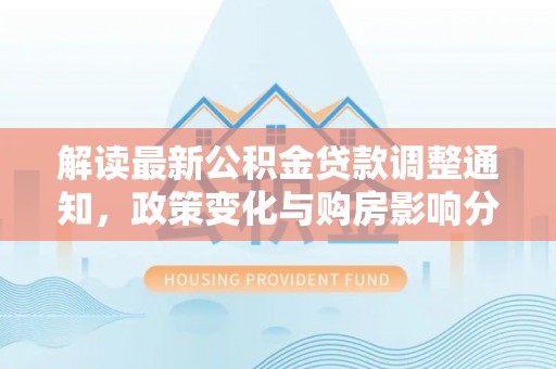沙湾解读最新公积金贷款调整通知，政策变化与购房影响分析