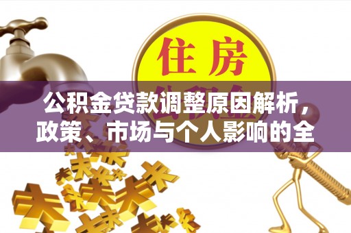 沙湾公积金贷款调整原因解析，政策、市场与个人影响的全面解读