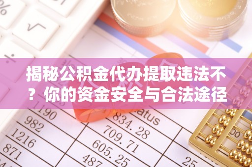 沙湾揭秘公积金代办提取违法不？你的资金安全与合法途径解析
