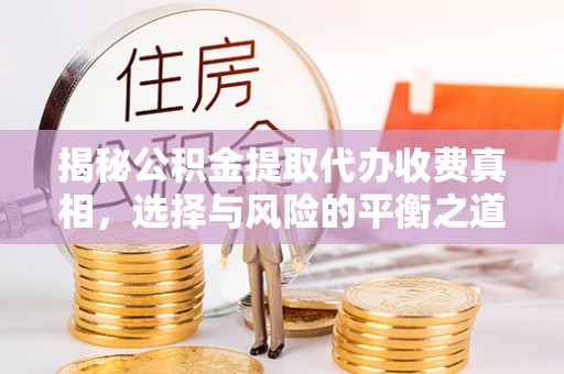 沙湾揭秘公积金提取代办收费真相，选择与风险的平衡之道