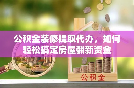 沙湾公积金装修提取代办，如何轻松搞定房屋翻新资金