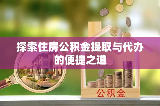 沙湾探索住房公积金提取与代办的便捷之道
