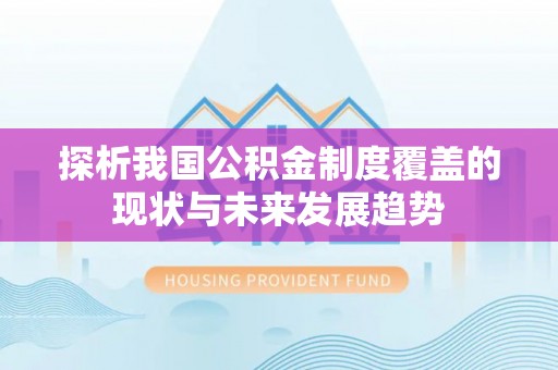 沙湾探析我国公积金制度覆盖的现状与未来发展趋势