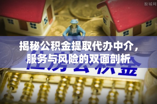 沙湾揭秘公积金提取代办中介，服务与风险的双面剖析
