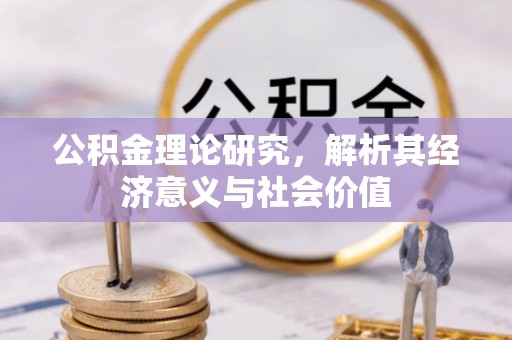 沙湾公积金理论研究，解析其经济意义与社会价值