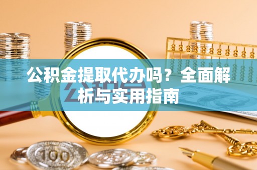 沙湾公积金提取代办吗？全面解析与实用指南