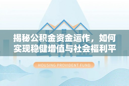 沙湾揭秘公积金资金运作，如何实现稳健增值与社会福利平衡