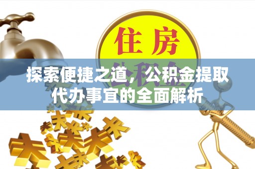沙湾探索便捷之道，公积金提取代办事宜的全面解析