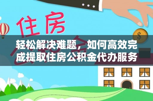 沙湾轻松解决难题，如何高效完成提取住房公积金代办服务