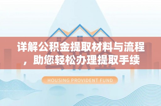 沙湾详解公积金提取材料与流程，助您轻松办理提取手续