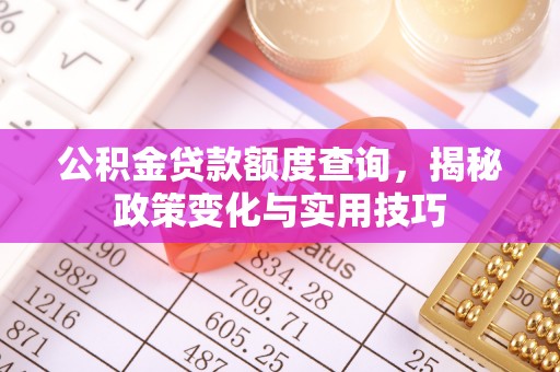 沙湾公积金贷款额度查询，揭秘政策变化与实用技巧