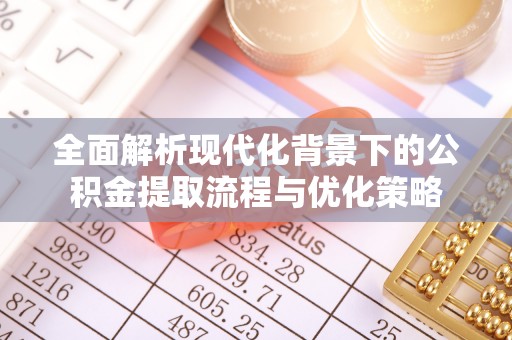沙湾全面解析现代化背景下的公积金提取流程与优化策略