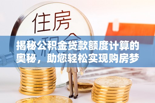 沙湾揭秘公积金贷款额度计算的奥秘，助您轻松实现购房梦想