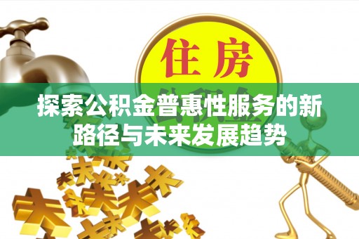 沙湾探索公积金普惠性服务的新路径与未来发展趋势