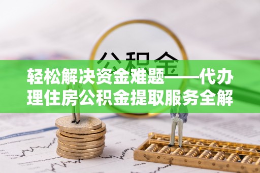 沙湾轻松解决资金难题——代办理住房公积金提取服务全解析