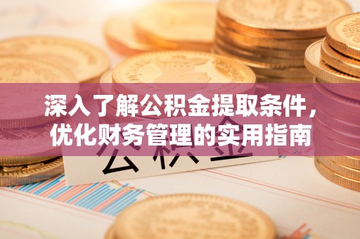 沙湾深入了解公积金提取条件，优化财务管理的实用指南
