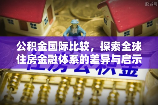 沙湾公积金国际比较，探索全球住房金融体系的差异与启示