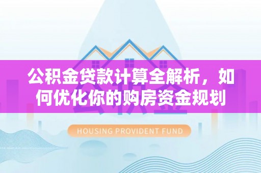 沙湾公积金贷款计算全解析，如何优化你的购房资金规划