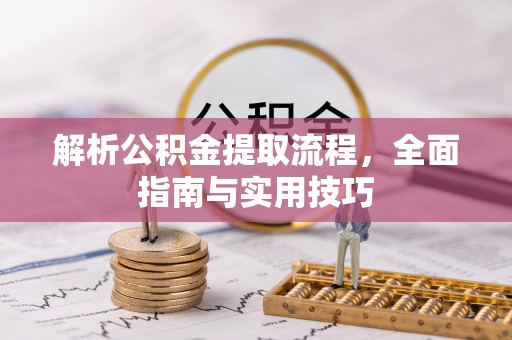 沙湾解析公积金提取流程，全面指南与实用技巧